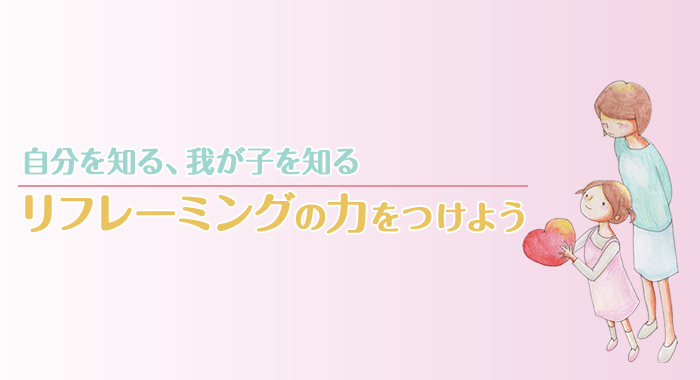 自分を知る、我が子を知るリフレーミングの力をつけよう