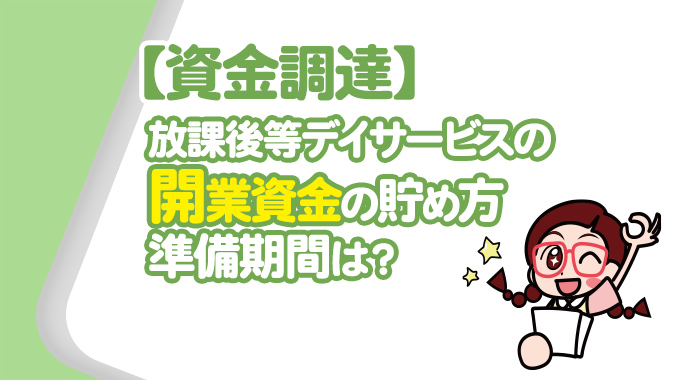 【資金調達】放課後等デイサービスの開業資金の貯め方・準備期間は？