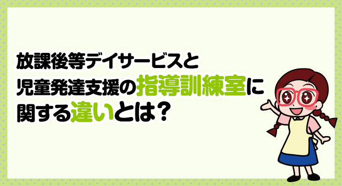 放課後等デイサービスと児童発達支援の指導訓練室に関する違いとは？