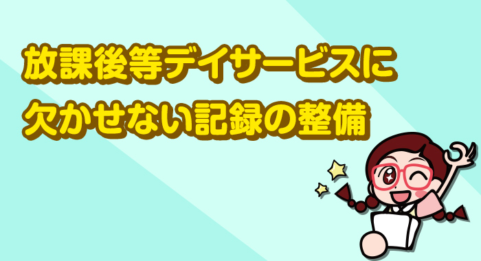 【実地指導】放課後等デイサービスに欠かせない記録の整備とは？