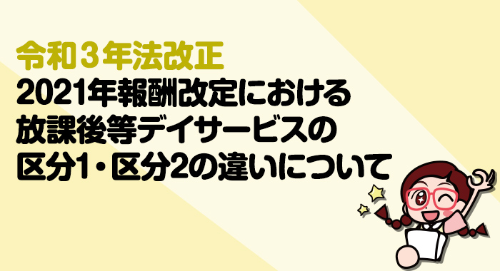 【令和3年法改正】2021年報酬改定における放課後等デイサービスの区分1・区分2の違いについて