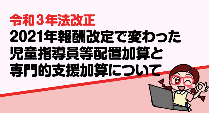 放課後等デイサービスの児童指導員等配置加算と専門的支援加算とは？