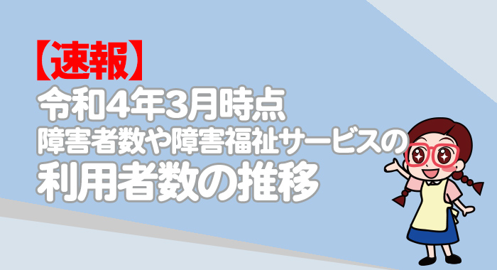 【速報】令和4年3月時点での障害者数や障害福祉サービスの利用者数の推移について