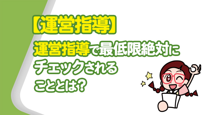 【実地指導】実地指導で最低限絶対にチェックされることとは？