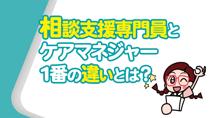 相談支援専門員とケアマネジャーとの1番の違いとは？