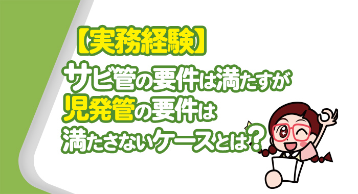 【実務経験】サービス管理責任者の要件は満たすが児童発達支援管理責任者の要件は満たさないケースとは？