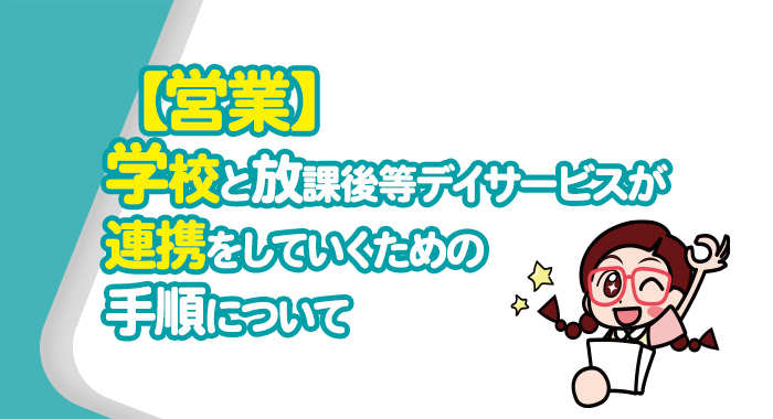 【営業】学校と放課後等デイサービスが連携をしていくための手順について