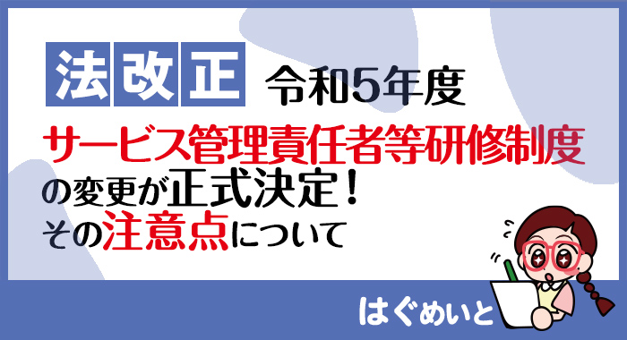 【法改正】令和５年度サービス管理責任者等研修制度の変更が正式に決定！その注意点について