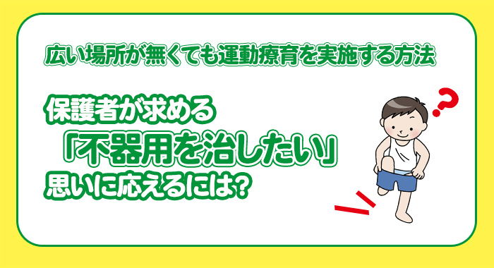 広い場所が無くても運動療育を実施する方法。保護者が求める「不器用を治したい」思いに応えるには？