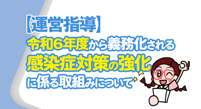 【運営指導】令和6年4月から義務化される感染症対策の強化に係る取組みについて