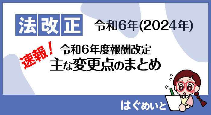 【速報】令和6年度報酬改定 主な変更点のまとめ