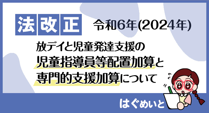 【令和6年報酬改定】放デイと児童発達支援の児童指導員等配置加算と専門的支援加算について