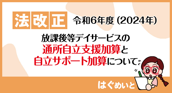 【令和6年報酬改定】放課後等デイサービスの通所自立支援加算と自立サポート加算について