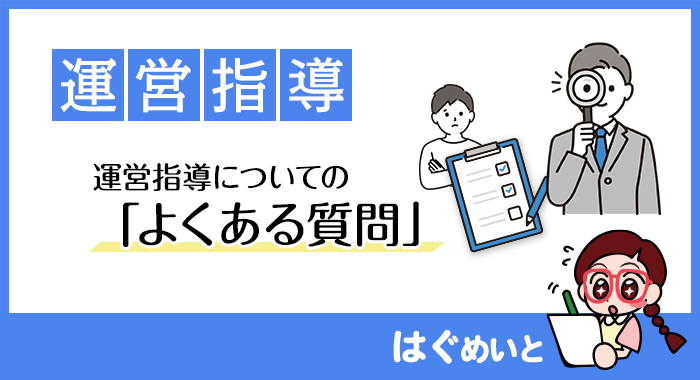 運営指導（旧実地指導）についての「よくある質問」