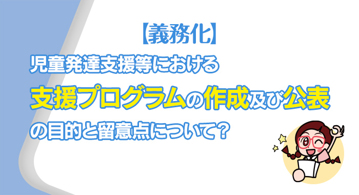 【義務化】児童発達支援等における支援プログラムの作成及び公表の目的と留意点について