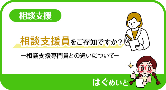 相談支援員をご存知ですか？ －相談支援専門員との違いについて－