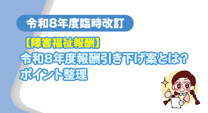 【障害福祉報酬】令和8年度の報酬引き下げ案とは？ポイント整理