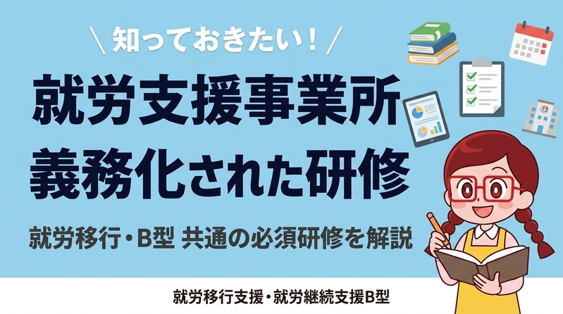 就労移行支援・就労継続支援B型事業所における義務化された研修について