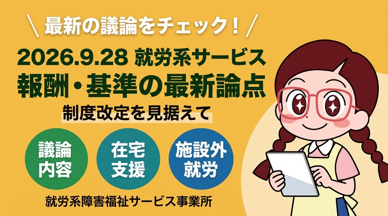 【2026.9.28現在】就労系サービスの報酬・基準に関する最新の論点