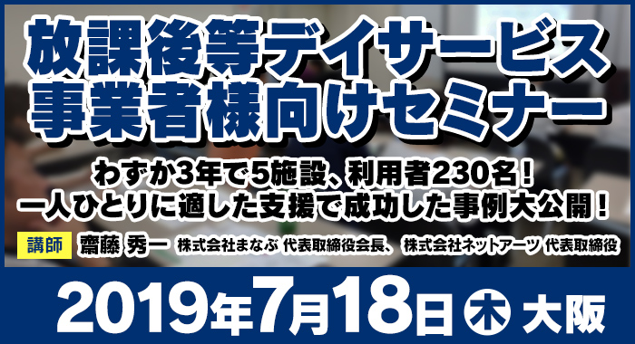 7/18（木）大阪 | 無料セミナー『わずか3年で施設の利用者230名！一人ひとりに適した支援で成功した事例大公開！​』