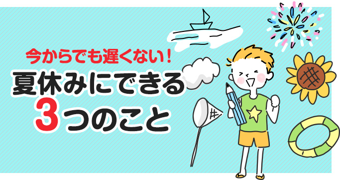 今からでも遅くない！夏休みにできる3つのこと