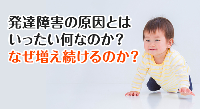 発達障害の原因とはいったい何なのか？なぜ増え続けるのか？