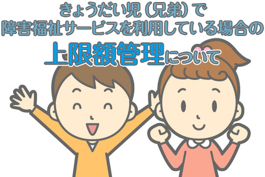 きょうだい児（兄弟）で障害福祉サービスを利用している場合の上限額管理について