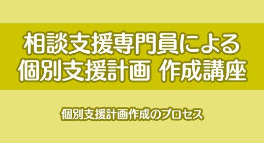 相談支援専門員による個別支援計画作成講座(3)｜個別支援計画作成のプロセス