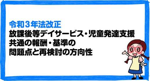 【令和3年法改正】2021年報酬改定における放課後等デイサービス・児童発達支援共通の報酬・基準の問題点と再検討の方向性