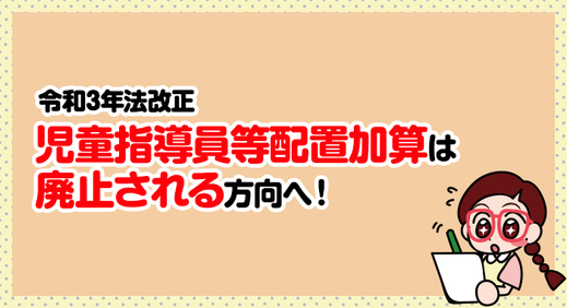 【令和3年法改正】2021年報酬改定において児童指導員等配置加算は廃止される方向へ！