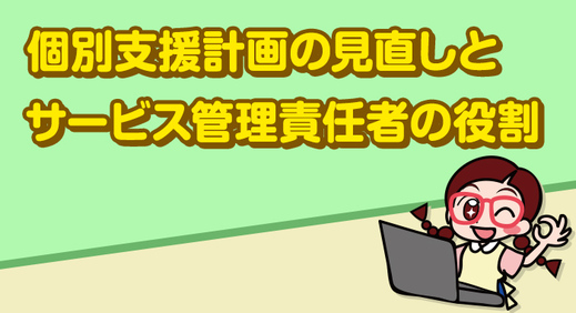  個別支援計画 の見直しとサービス管理責任者等の役割