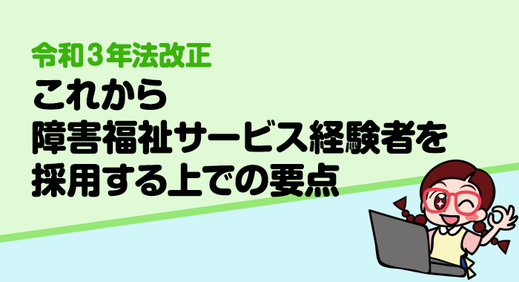 【令和3年法改正】2021年報酬改定においてこれから障害福祉サービス経験者を採用する上での要点