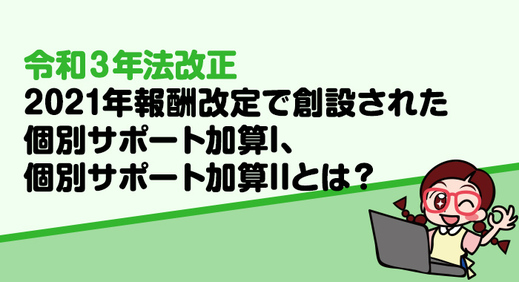 放課後等デイサービスの個別サポート加算I、個別サポート加算IIとは？