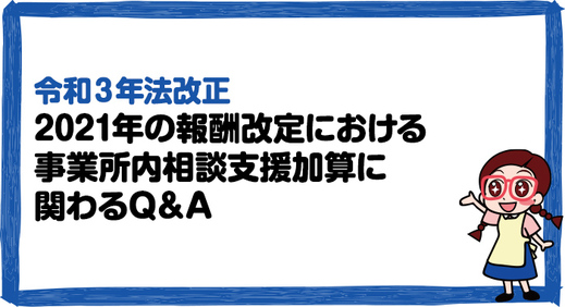 【令和3年法改正】2021年の報酬改定における事業所内相談支援加算に関わるQ＆A