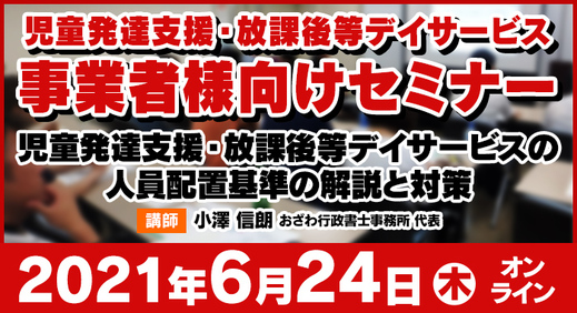 6/24（木）【ウェビナー】児童発達支援・放課後等デイサービスの 人員配置 基準の解説と対策【2021年報酬改定】