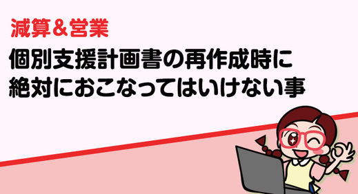  個別支援計画 書を再作成するときに絶対おこなってはいけないこと