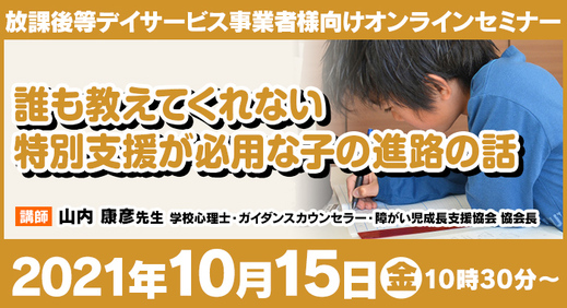 10/15（金）オンライン セミナー 『誰も教えてくれない特別支援が必用な子の進路の話』