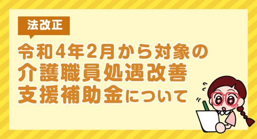 【法改正】令和4年2月から対象の介護職員処遇改善支援補助金について