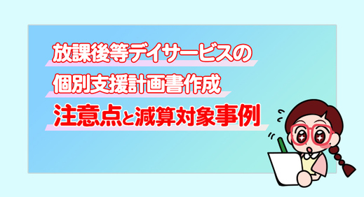 放課後等デイサービスの個別支援計画書作成の注意点と減算対象事例