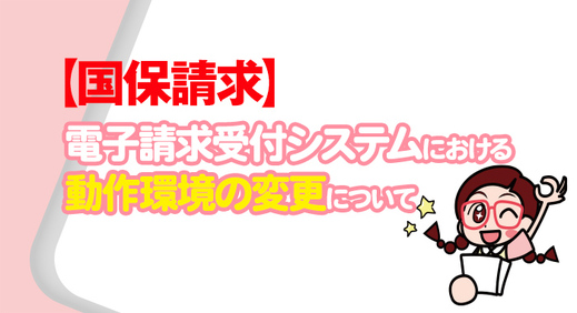 【国保請求】電子請求受付システムにおける動作環境の変更について