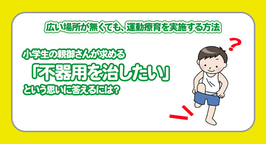 広い場所が無くても運動療育を実施する方法。保護者が求める「不器用を治したい」思いに応えるには？