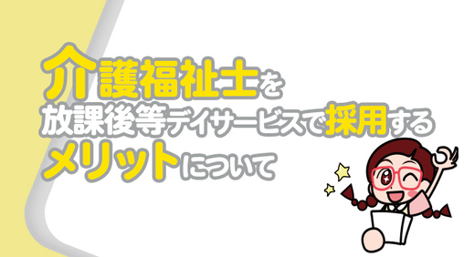 介護福祉士を放課後等デイサービスで採用するメリットについて