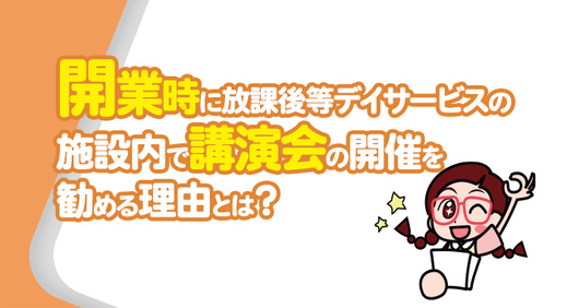 開業時に放課後等デイサービスの施設内で講演会の開催を勧める理由とは？