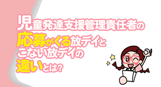 【採用】児童発達支援管理責任者の応募がくる放デイとこない放デイの違いとは？