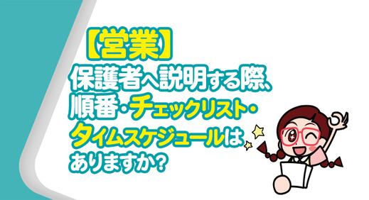 【営業】保護者へ説明する際、順番・チェックリスト・タイムスケジュールはありますか？