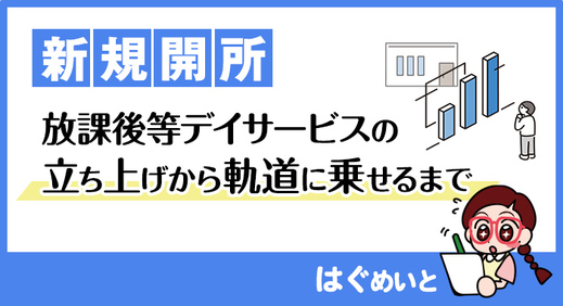  放課後等デイサービス の立ち上げから軌道に乗せるまで