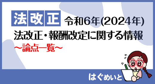 【令和6年報酬改定】法改正・報酬改定に関する情報　～論点一覧～