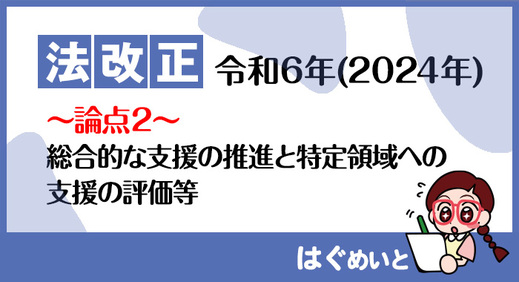 【法改正】総合的な支援の推進と特定領域への支援の評価等