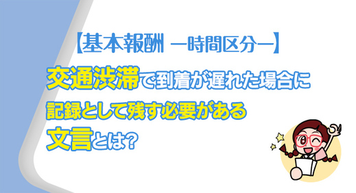 交通渋滞で到着が遅れた場合に記録として残す必要がある文言とは？