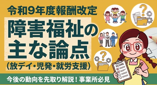 【報酬改定ニュース】令和９年度障害福祉報酬改定に向けた主な論点とは